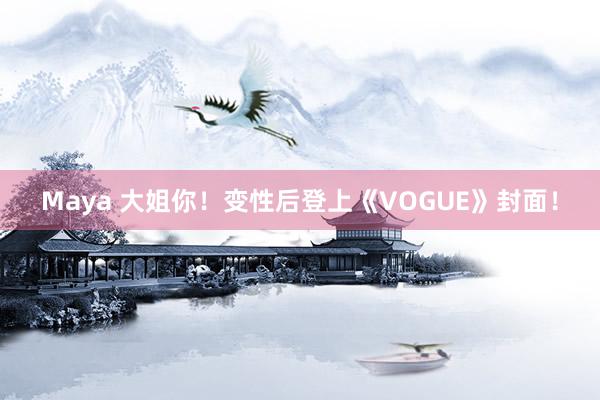 Maya 大姐你！变性后登上《VOGUE》封面！