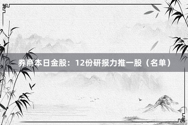 券商本日金股：12份研报力推一股（名单）