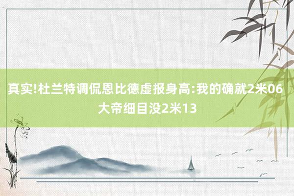 真实!杜兰特调侃恩比德虚报身高:我的确就2米06 大帝细目没2米13